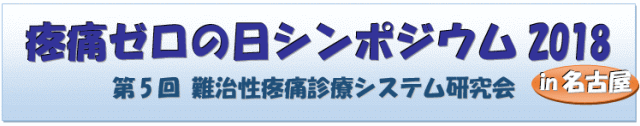 疼痛ゼロの日シンポジウム２０１８ in 名古屋:第5回難治性疼痛診療システム研究会